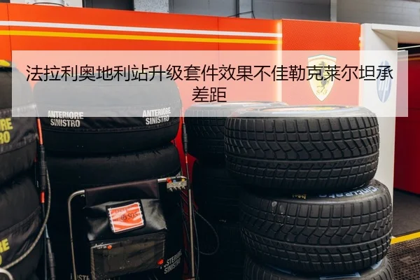 法拉利奥地利站升级套件效果不佳勒克莱尔坦承差距