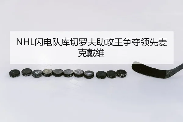 NHL闪电队库切罗夫助攻王争夺领先麦克戴维