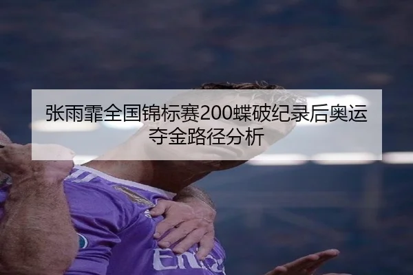 张雨霏全国锦标赛200蝶破纪录后奥运夺金路径分析