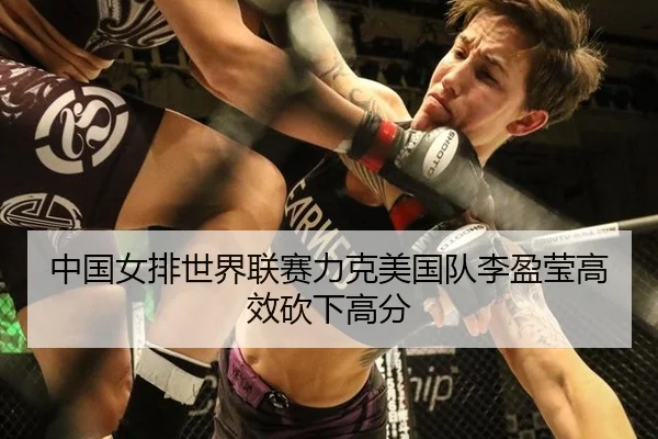 中国女排世界联赛力克美国队李盈莹高效砍下高分