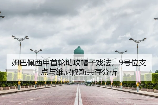 姆巴佩西甲首轮助攻帽子戏法，9号位支点与维尼修斯共存分析